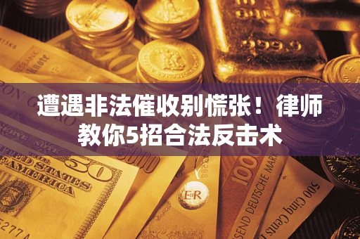 北京遭遇非法催收别慌张！律师教你5招合法反击术