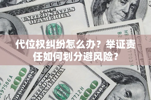 北京代位权纠纷怎么办？举证责任如何划分避风险？