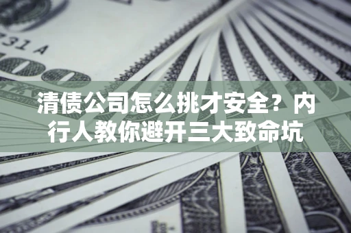 北京清债公司怎么挑才安全?内行人教你避开三大致命坑 北京清债公司怎么挑才安全?内行人教你避开三大致命坑