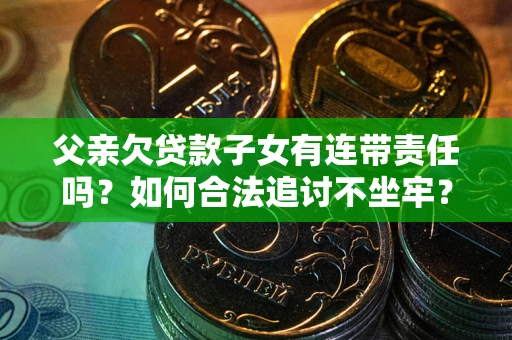 北京父亲欠贷款子女有连带责任吗？如何合法追讨不坐牢？