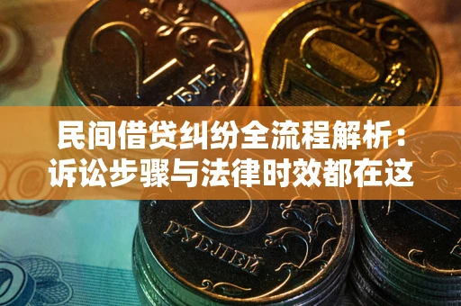 北京民间借贷纠纷全流程解析：诉讼步骤与法律时效都在这儿了