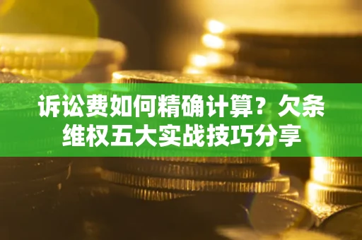 北京诉讼费如何精确计算？欠条维权五大实战技巧分享