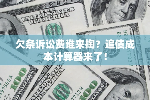 北京欠条诉讼费谁来掏？追债成本计算器来了！