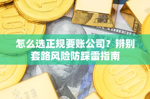 北京怎么选正规要账公司？辨别套路风险防踩雷指南