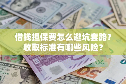 北京借钱担保费怎么避坑套路?收取标准有哪些风险? 北京借钱担保费怎么避坑套路?收取标准有哪些风险?