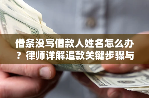 北京借条没写借款人姓名怎么办？律师详解追款关键步骤与证据链构建