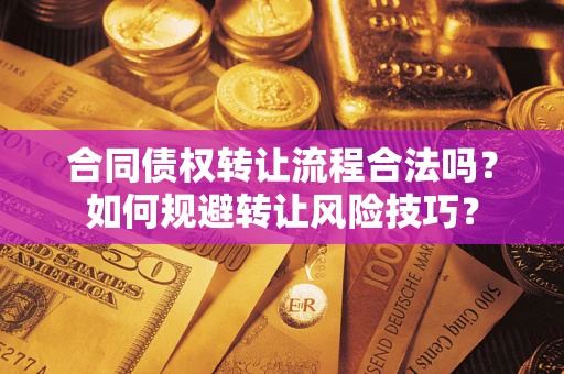 北京合同债权转让流程合法吗？如何规避转让风险技巧？