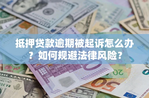 北京抵押贷款逾期被起诉怎么办？如何规避法律风险？