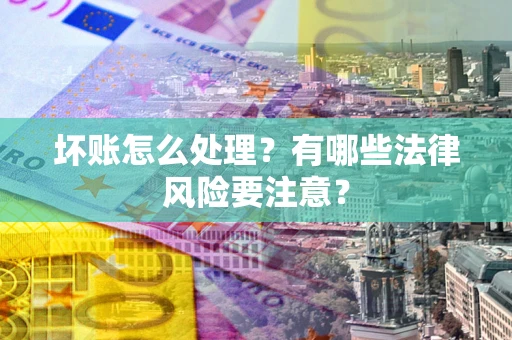 北京坏账怎么处理？有哪些法律风险要注意？