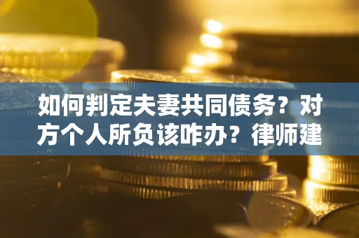 北京如何判定夫妻共同债务？对方个人所负该咋办？律师建议