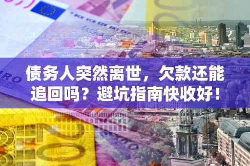北京债务人突然离世，欠款还能追回吗？避坑指南快收好！