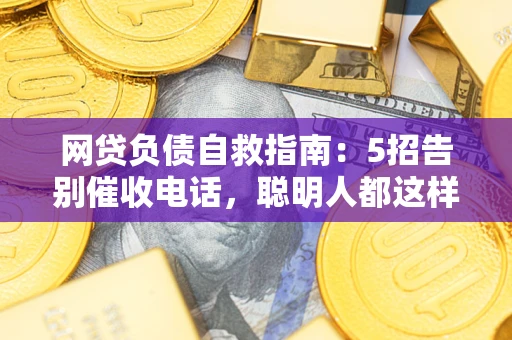 北京网贷负债自救指南：5招告别催收电话，聪明人都这样做