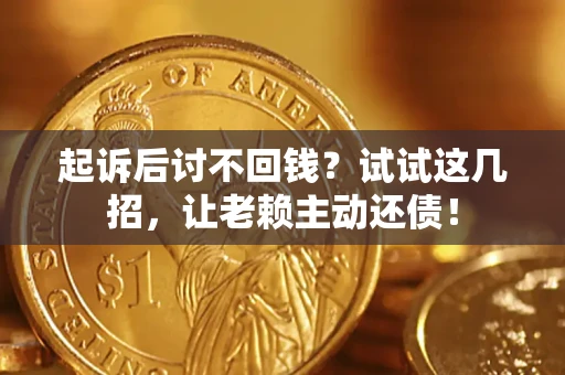北京起诉后讨不回钱？试试这几招，让老赖主动还债！