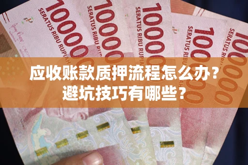 北京应收账款质押流程怎么办？避坑技巧有哪些？