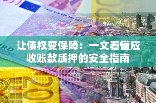 北京让债权变保障：一文看懂应收账款质押的安全指南