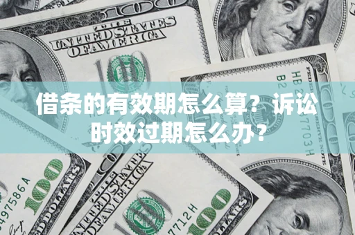 北京借条的有效期怎么算？诉讼时效过期怎么办？