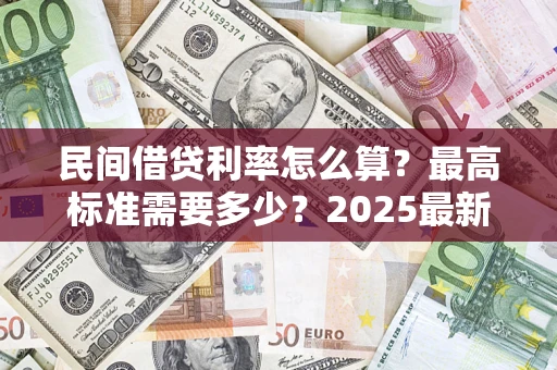 北京民间借贷利率怎么算？最高标准需要多少？2025最新避坑指南