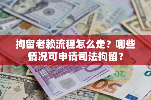 北京拘留老赖流程怎么走?哪些情况可申请司法拘留? 北京拘留老赖流程怎么走?哪些情况可申请司法拘留?