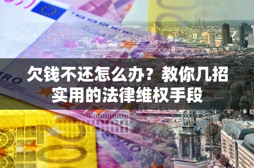 北京欠钱不还怎么办？教你几招实用的法律维权手段