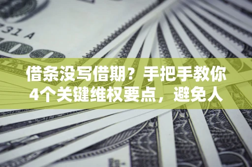 北京借条没写借期？手把手教你4个关键维权要点，避免人财两空