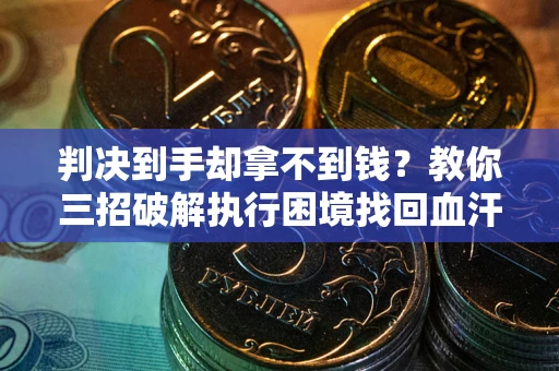 北京判决到手却拿不到钱？教你三招破解执行困境找回血汗钱