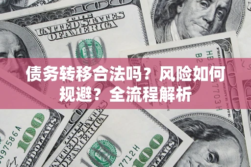 北京债务转移合法吗？风险如何规避？全流程解析