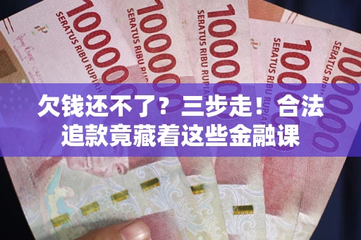 北京欠钱还不了？三步走！合法追款竟藏着这些金融课