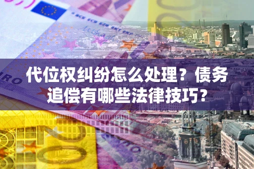 北京代位权纠纷怎么处理？债务追偿有哪些法律技巧？