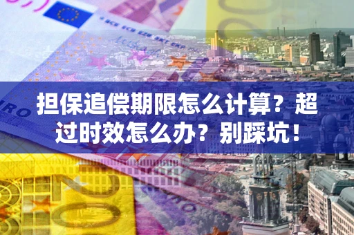 北京担保追偿期限怎么计算？超过时效怎么办？别踩坑！