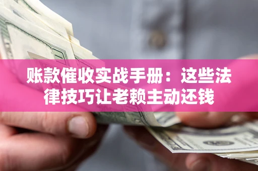 北京账款催收实战手册：这些法律技巧让老赖主动还钱