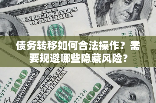 北京债务转移如何合法操作？需要规避哪些隐藏风险？