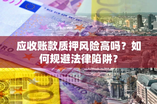 北京应收账款质押风险高吗？如何规避法律陷阱？