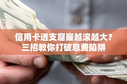 北京信用卡透支窟窿越滚越大？三招教你打破息费陷阱