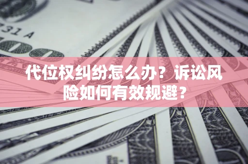 北京代位权纠纷怎么办？诉讼风险如何有效规避？