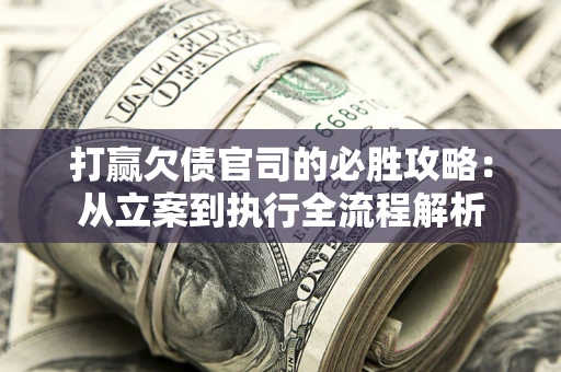 北京打赢欠债官司的必胜攻略：从立案到执行全流程解析