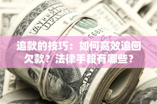 北京追款的技巧：如何高效追回欠款？法律手段有哪些？