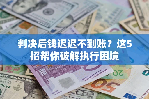 北京判决后钱迟迟不到账？这5招帮你破解执行困境