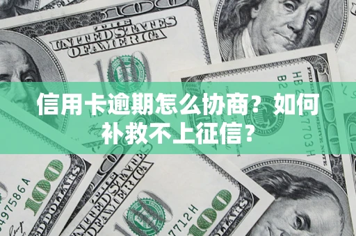 北京信用卡逾期怎么协商？如何补救不上征信？