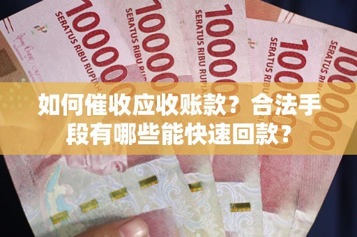 北京如何催收应收账款？合法手段有哪些能快速回款？