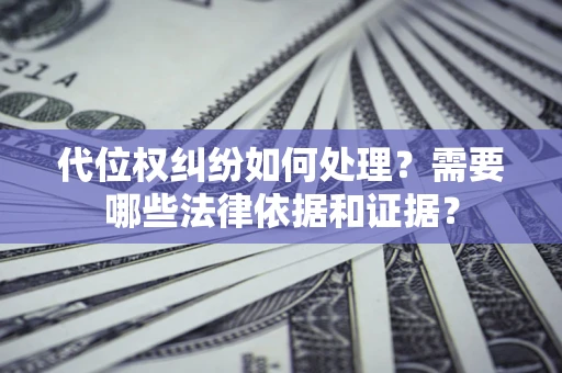北京代位权纠纷如何处理？需要哪些法律依据和证据？
