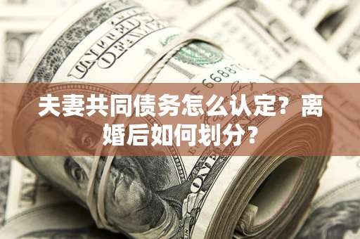 北京夫妻共同债务怎么认定？离婚后如何划分？