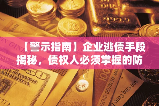 北京【警示指南】企业逃债手段揭秘，债权人必须掌握的防坑宝典