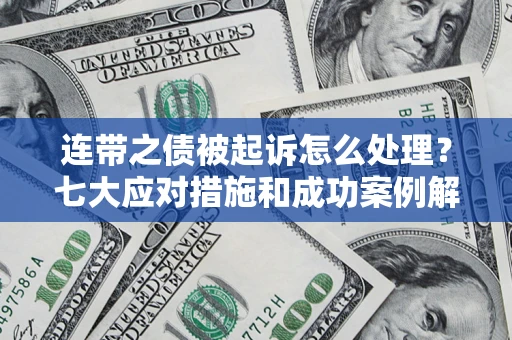 北京连带之债被起诉怎么处理？七大应对措施和成功案例解析