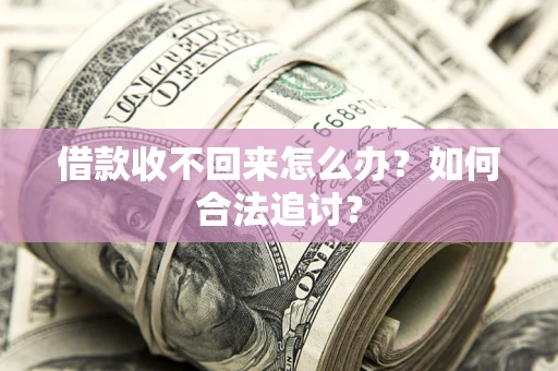 北京借款收不回来怎么办？如何合法追讨？