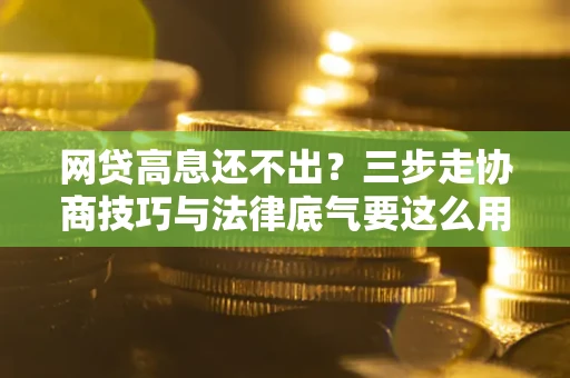 北京网贷高息还不出？三步走协商技巧与法律底气要这么用