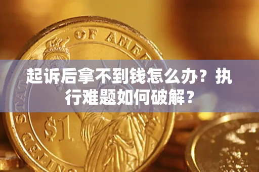 北京起诉后拿不到钱怎么办?执行难题如何破解? 北京起诉后拿不到钱怎么办?执行难题如何破解?