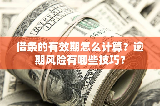 北京借条的有效期怎么计算？逾期风险有哪些技巧？