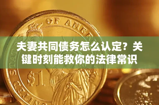 北京夫妻共同债务怎么认定？关键时刻能救你的法律常识