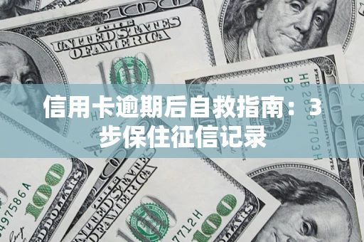 北京信用卡逾期后自救指南：3步保住征信记录