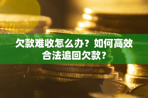 北京欠款难收怎么办？如何高效合法追回欠款？
